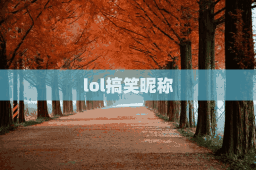 lol搞笑昵称(LOL搞笑昵称女)